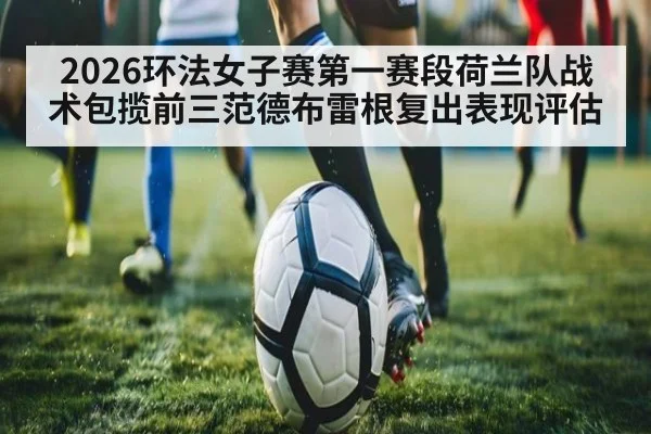 2026环法女子赛第一赛段荷兰队战术包揽前三范德布雷根复出表现评估