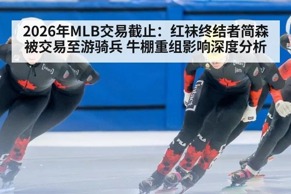 2026年MLB交易截止：红袜终结者简森被交易至游骑兵 牛棚重组影响深度分析