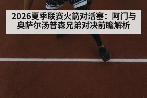 2026夏季联赛火箭对活塞：阿门与奥萨尔汤普森兄弟对决前瞻解析