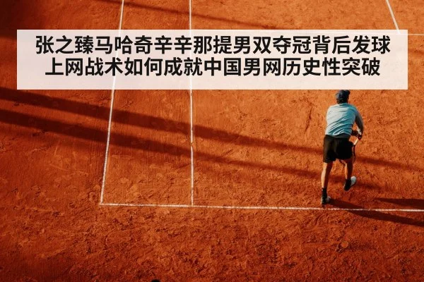 张之臻马哈奇辛辛那提男双夺冠背后发球上网战术如何成就中国男网历史性突破